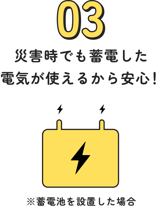 03 - 災害時でも蓄電した電気が使えるから安心！※蓄電池を設置した場合