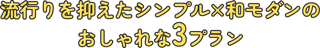 流行りを抑えたシンプル×和モダンのおしゃれな3プラン