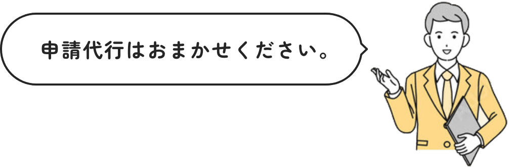 申請代行はおまかせください。