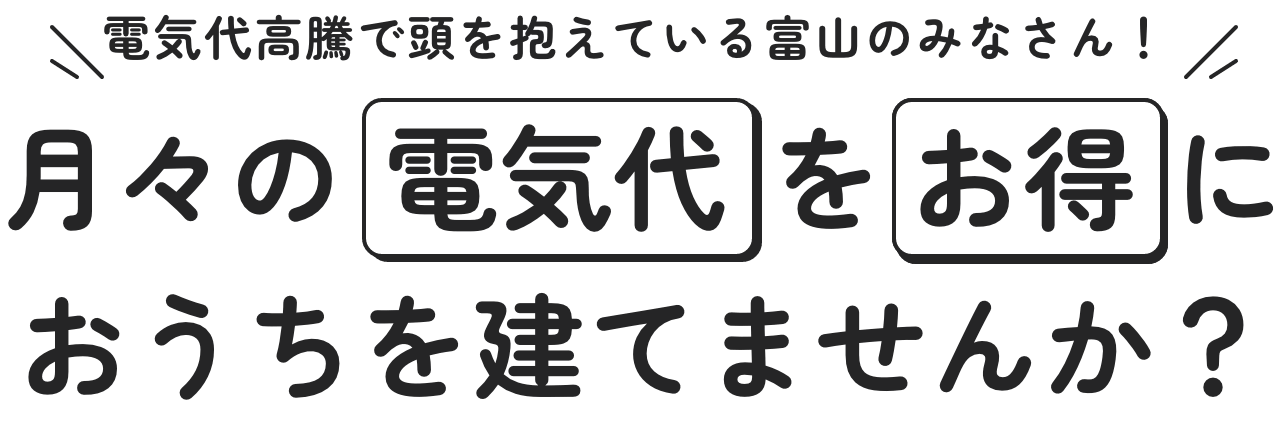 電気代高騰で頭を抱えている富山のみなさん！月々の電気代をお得におうちを建てませんか？